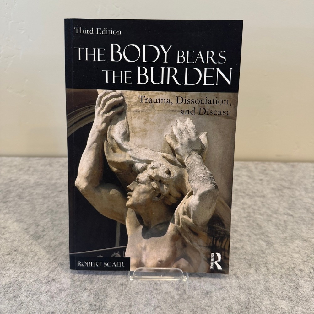 The Body Bears the Burden: Trauma, Dissociation, and Disease by Robert Scaer
